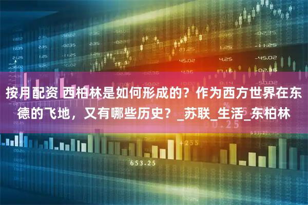 按月配资 西柏林是如何形成的？作为西方世界在东德的飞地，又有哪些历史？_苏联_生活_东柏林
