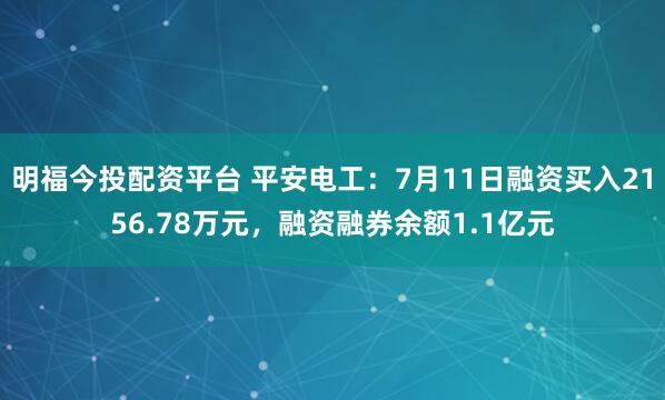 明福今投配资平台 平安电工：7月11日融资买入2156.78万元，融资融券余额1.1亿元