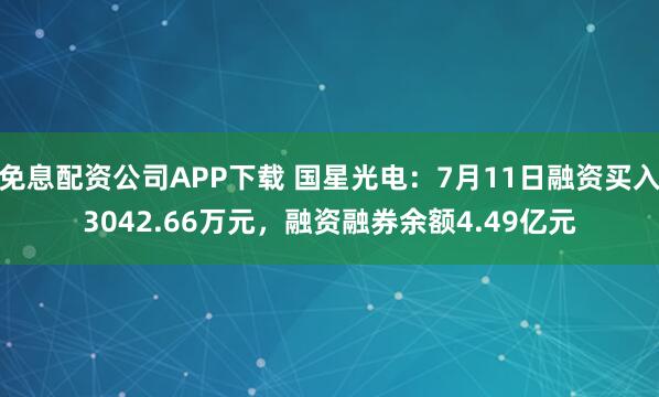 免息配资公司APP下载 国星光电：7月11日融资买入3042.66万元，融资融券余额4.49亿元