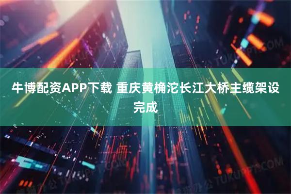 牛博配资APP下载 重庆黄桷沱长江大桥主缆架设完成
