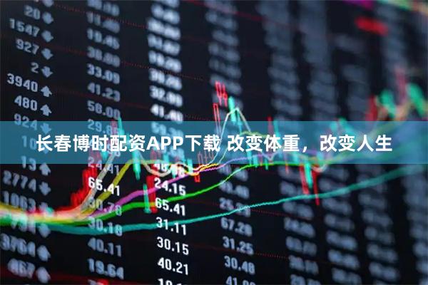 长春博时配资APP下载 改变体重，改变人生