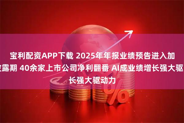 宝利配资APP下载 2025年年报业绩预告进入加速披露期 40余家上市公司净利翻番 AI成业绩增长强大驱动力