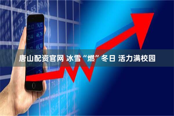 唐山配资官网 冰雪“燃”冬日 活力满校园