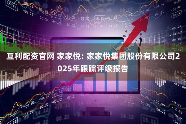 互利配资官网 家家悦: 家家悦集团股份有限公司2025年跟踪评级报告
