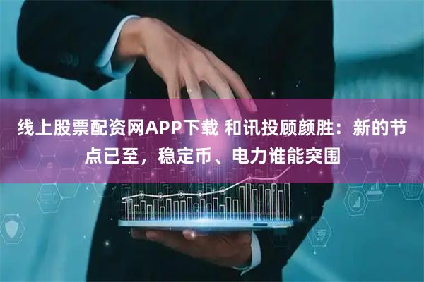 线上股票配资网APP下载 和讯投顾颜胜：新的节点已至，稳定币、电力谁能突围